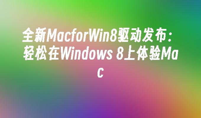 全新MacforWin8驱动发布：轻松在Windows 8上体验Mac