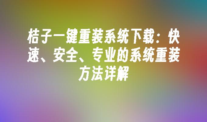 桔子一键重装系统下载：快速、安全、专业的系统重装方法详解