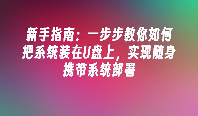 新手指南：一步步教你如何把系统装在U盘上，实现随身携带系统部署