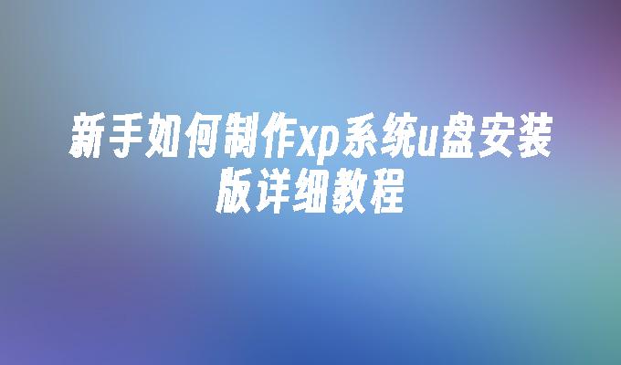 新手如何制作xp系统u盘安装版详细教程