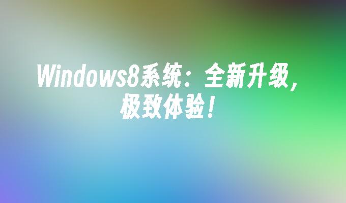 Windows8系统：全新升级，极致体验！