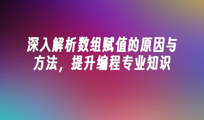 深入解析数组赋值的原因与方法，提升编程专业知识