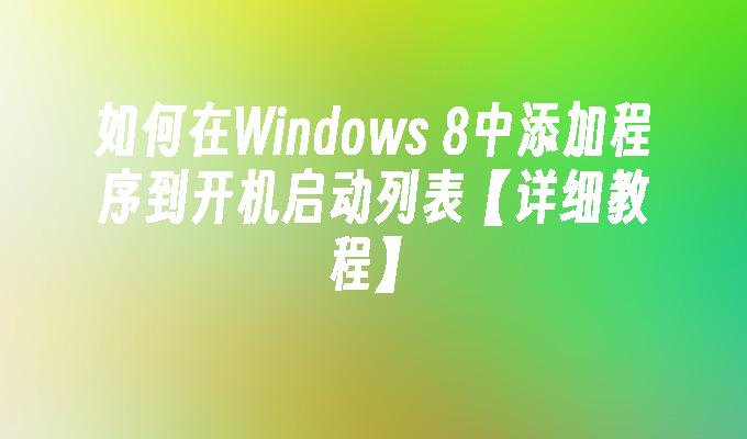 如何在Windows 8中添加程序到开机启动列表【详细教程】