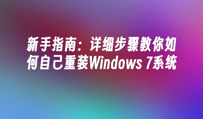 新手指南：详细步骤教你如何自己重装Windows 7系统