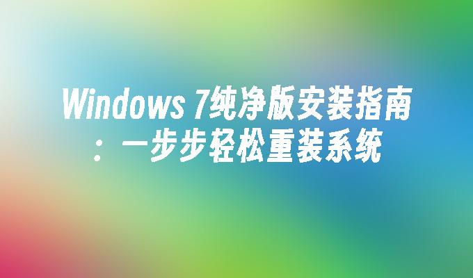 Windows 7纯净版安装指南：一步步轻松重装系统