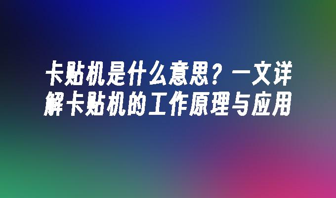 卡贴机是什么意思？一文详解卡贴机的工作原理与应用