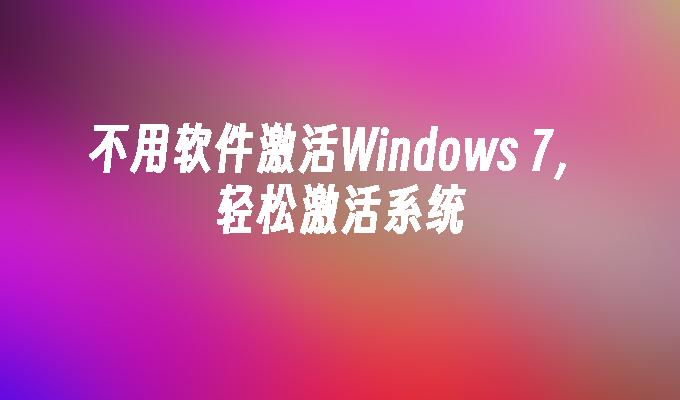 不用软件激活Windows 7，轻松激活系统