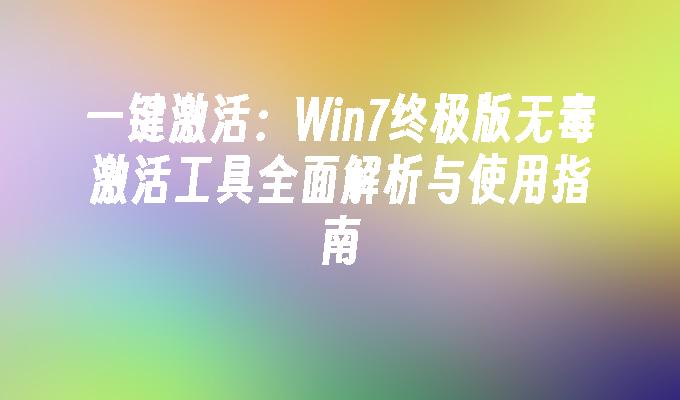 一键激活：Win7终极版无毒激活工具全面解析与使用指南