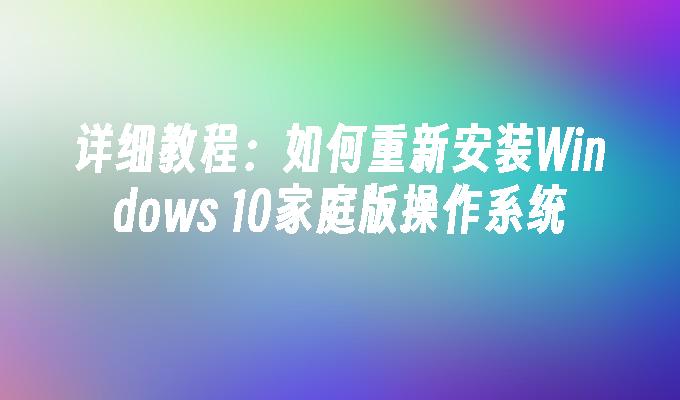 详细教程：如何重新安装Windows 10家庭版操作系统