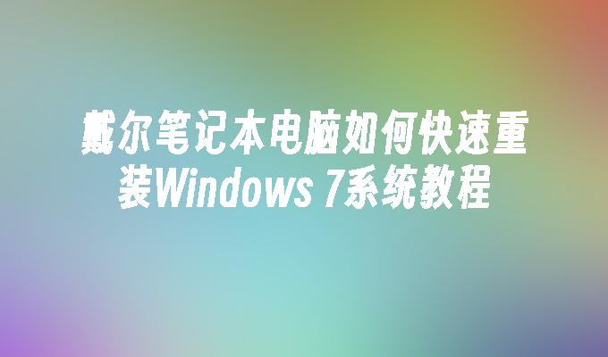 戴尔笔记本电脑如何快速重装Windows 7系统教程