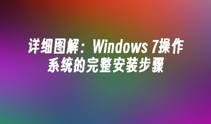 详细图解：Windows 7操作系统的完整安装步骤