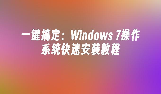 一键搞定：Windows 7操作系统快速安装教程