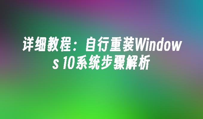 详细教程：自行重装Windows 10系统步骤解析