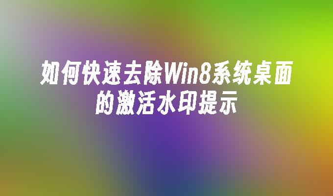 如何快速去除Win8系统桌面的激活水印提示