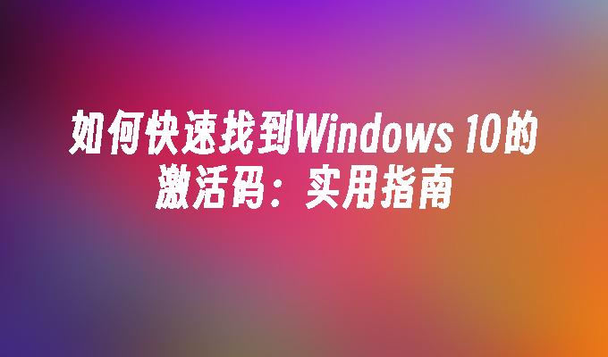 如何快速找到Windows 10的激活码：实用指南