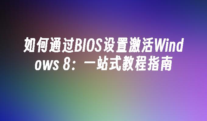 如何通过BIOS设置激活Windows 8：一站式教程指南