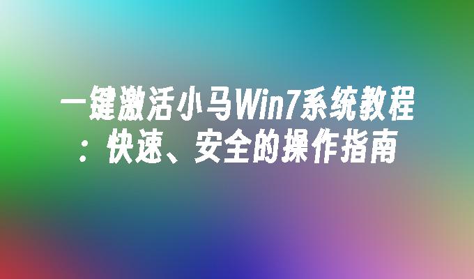 一键激活小马Win7系统教程：快速、安全的操作指南