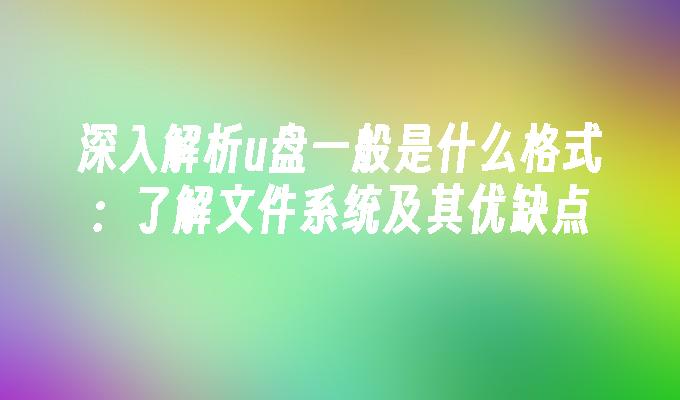 深入解析u盘一般是什么格式：了解文件系统及其优缺点