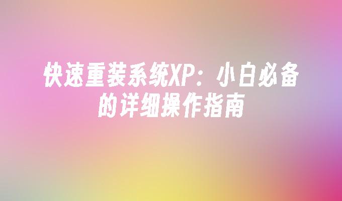 快速重装系统XP：小白必备的详细操作指南