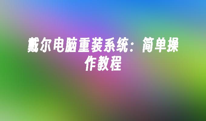 戴尔电脑重装系统：简单操作教程