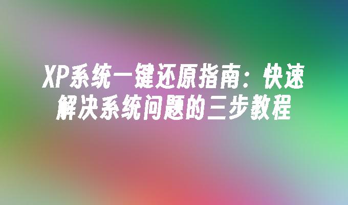 XP系统一键还原指南：快速解决系统问题的三步教程