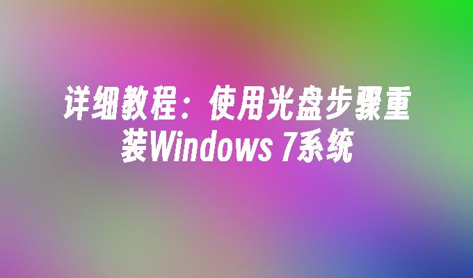 详细教程：使用光盘步骤重装Windows 7系统