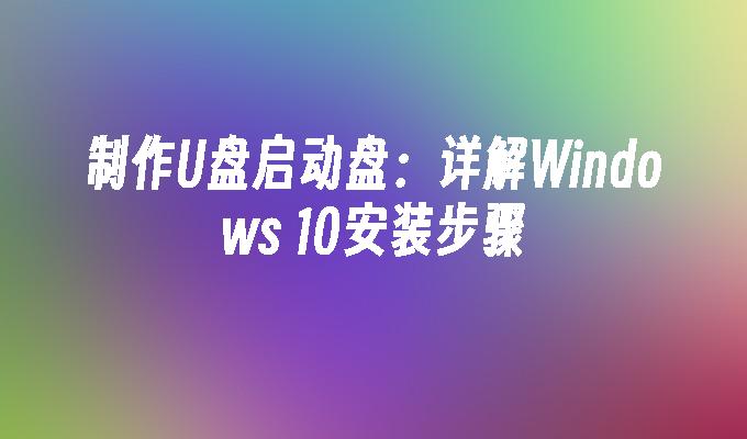 制作U盘启动盘：详解Windows 10安装步骤