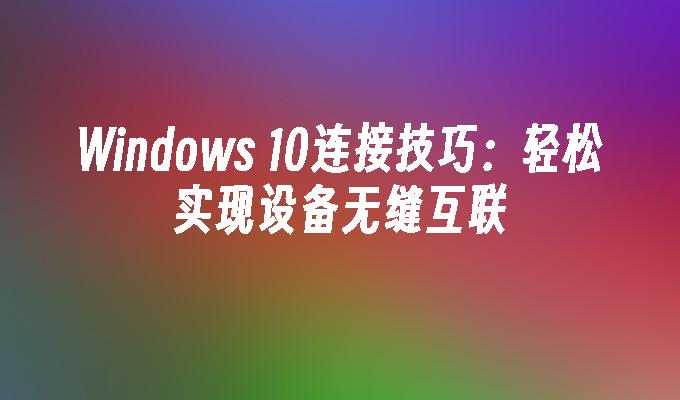 Windows 10连接技巧：轻松实现设备无缝互联