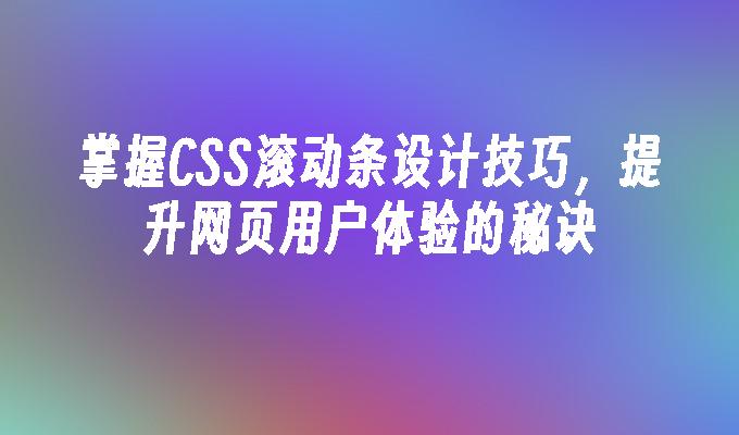 掌握CSS滚动条设计技巧，提升网页用户体验的秘诀