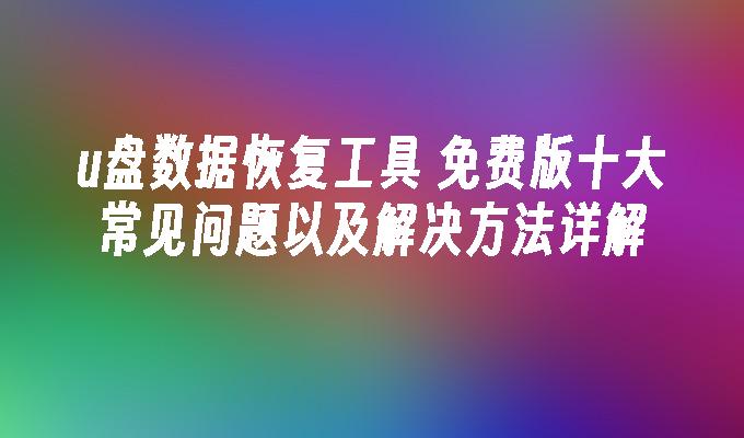 u盘数据恢复工具 免费版十大常见问题以及解决方法详解