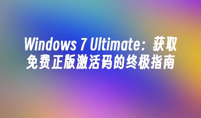 Windows 7 Ultimate：获取免费正版激活码的终极指南