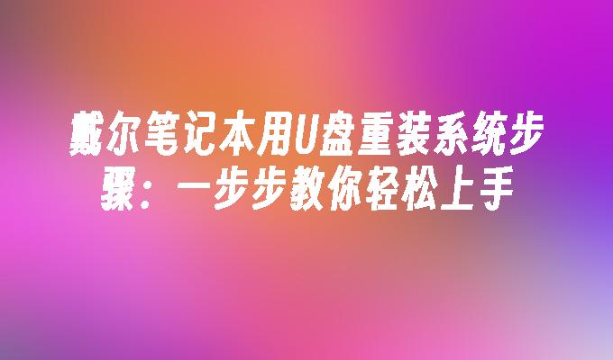 戴尔笔记本用U盘重装系统步骤：一步步教你轻松上手