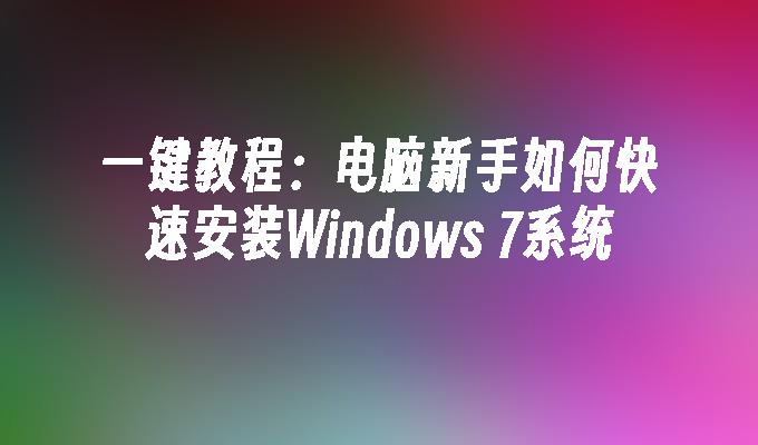 一键教程：电脑新手如何快速安装Windows 7系统