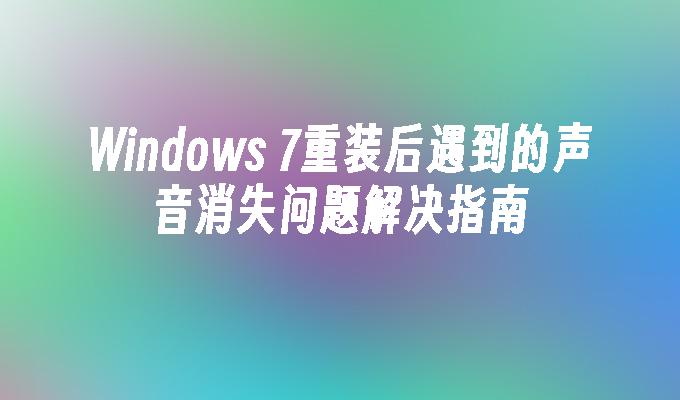 Windows 7重装后遇到的声音消失问题解决指南