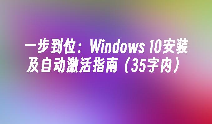 一步到位：Windows 10安装及自动激活指南（35字内）