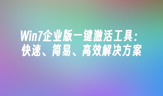 Win7企业版一键激活工具：快速、简易、高效解决方案