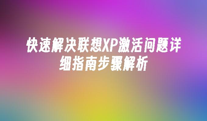 快速解决联想XP激活问题详细指南步骤解析