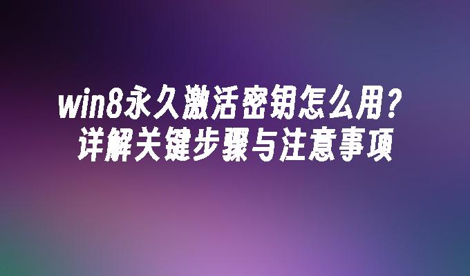 win8永久激活密钥怎么用？详解关键步骤与注意事项