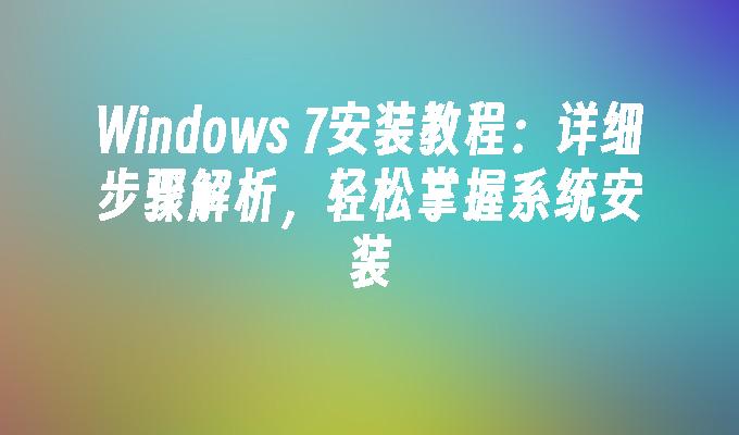 Windows 7安装教程：详细步骤解析，轻松掌握系统安装