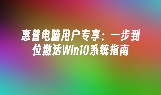 惠普电脑用户专享：一步到位激活Win10系统指南