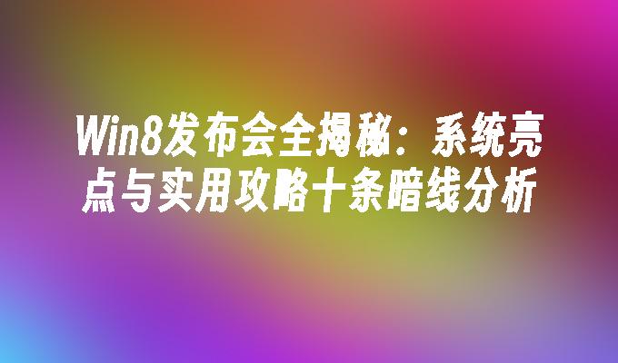 Win8发布会全揭秘：系统亮点与实用攻略十条暗线分析