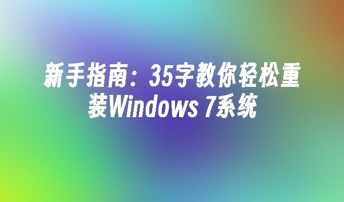 新手指南：35字教你轻松重装Windows 7系统