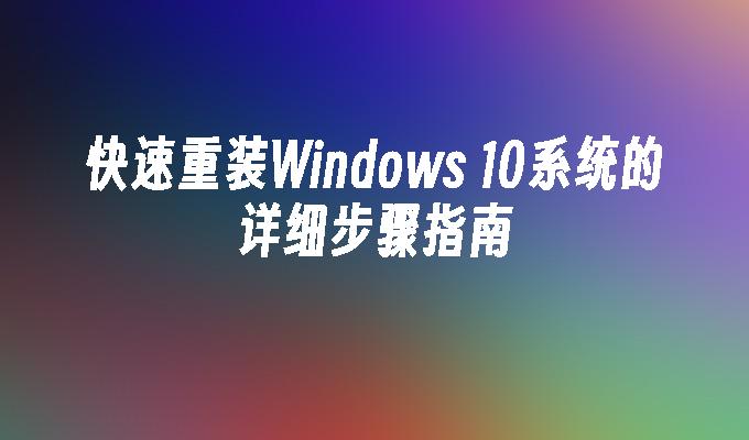 快速重装Windows 10系统的详细步骤指南