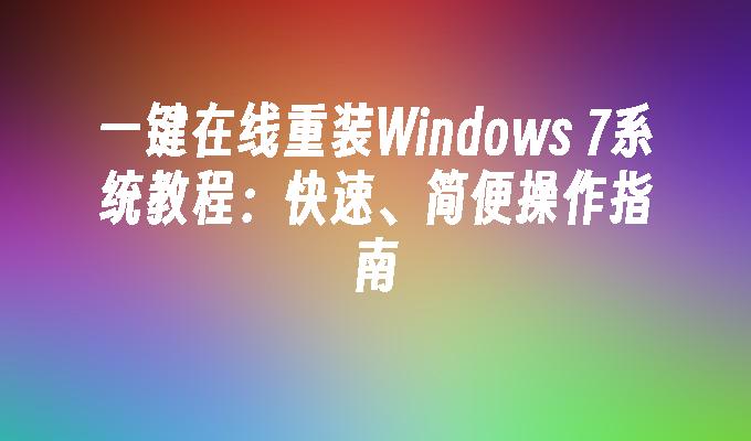 一键在线重装Windows 7系统教程：快速、简便操作指南