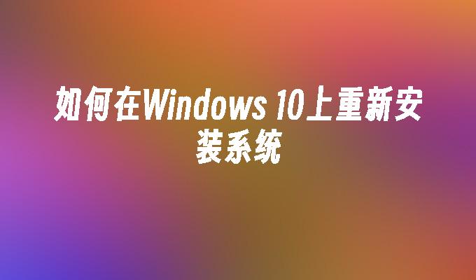 如何在Windows 10上重新安装系统