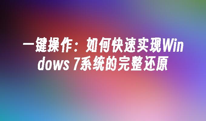 一键操作：如何快速实现Windows 7系统的完整还原