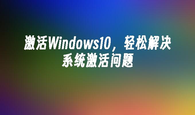 激活Windows10，轻松解决系统激活问题