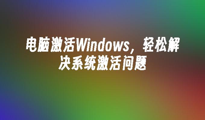 电脑激活Windows，轻松解决系统激活问题