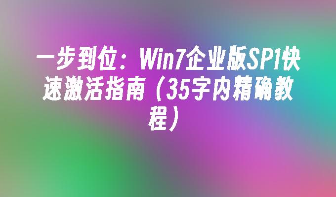 一步到位：Win7企业版SP1快速激活指南（35字内精确教程）