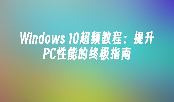 Windows 10超频教程：提升PC性能的终极指南